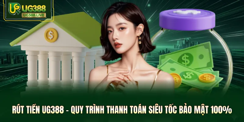 Rút Tiền UG388 - Quy Trình Thanh Toán Siêu Tốc Bảo Mật 100%