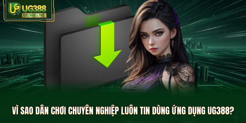 Vì sao dân chơi chuyên nghiệp luôn tin dùng ứng dụng UG388?